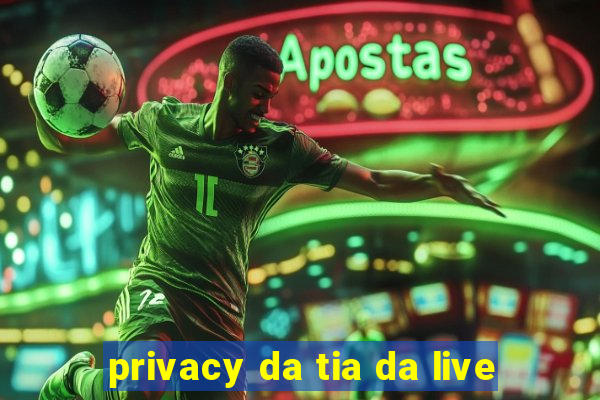 privacy da tia da live